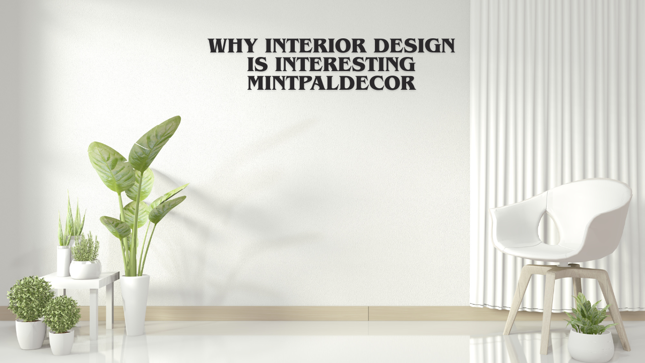 why interior design is interesting mintpaldecor
